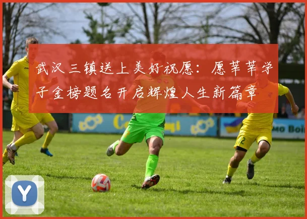 武汉三镇送上美好祝愿：愿莘莘学子金榜题名开启辉煌人生新篇章