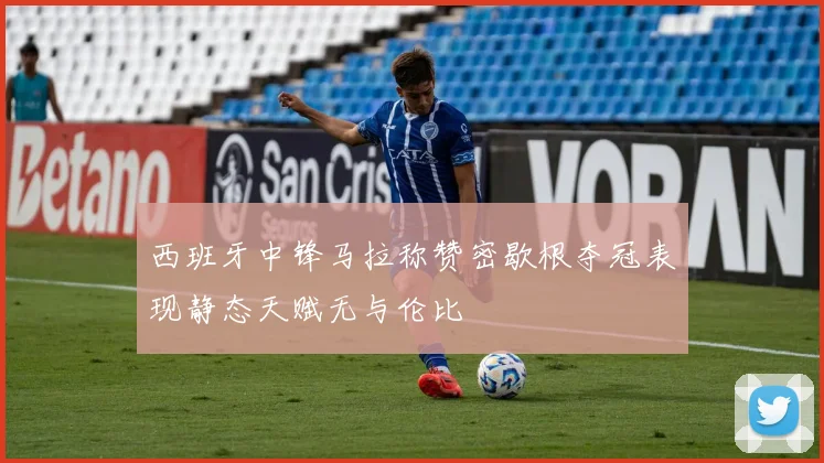 西班牙中锋马拉称赞密歇根夺冠表现静态天赋无与伦比
