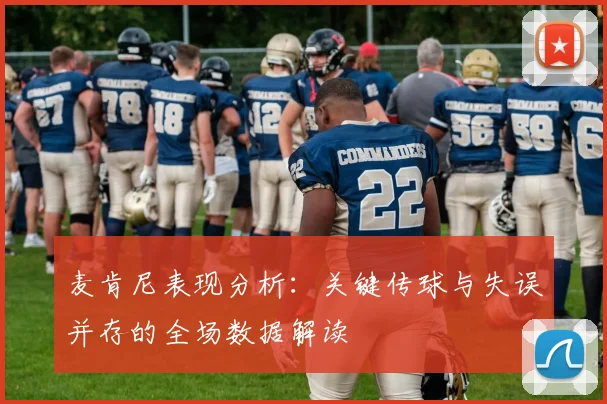 麦肯尼表现分析：关键传球与失误并存的全场数据解读